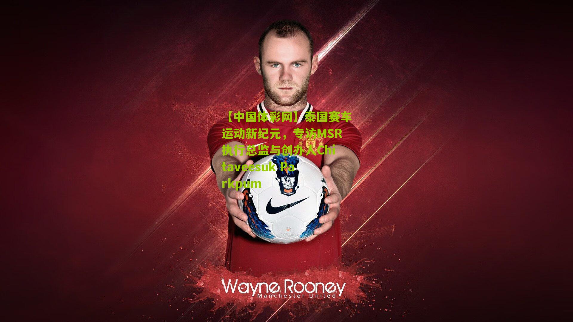 【中国体彩网】泰国赛车运动新纪元，专访MSR执行总监与创办人Chitaveesuk Parkpum