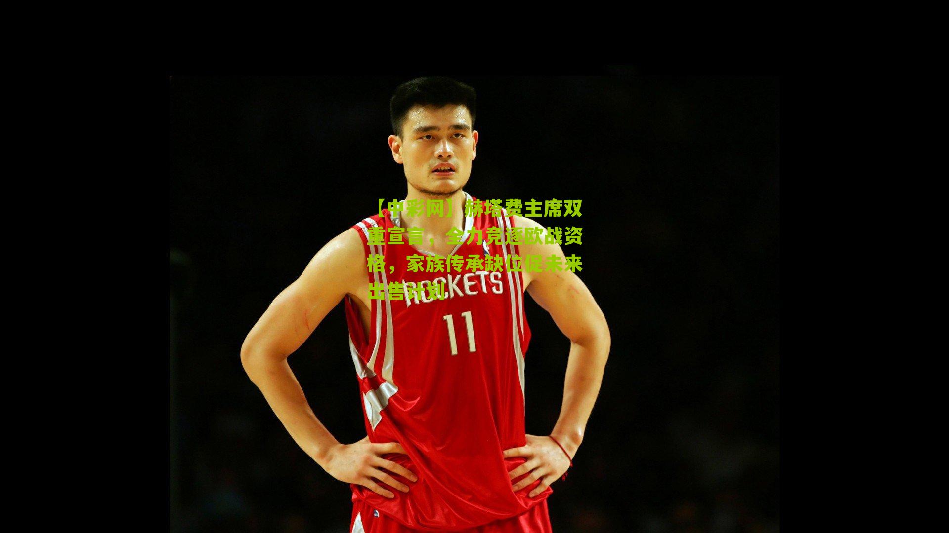 赫塔费主席双重宣言，全力竞逐欧战资格，家族传承缺位促未来出售计划