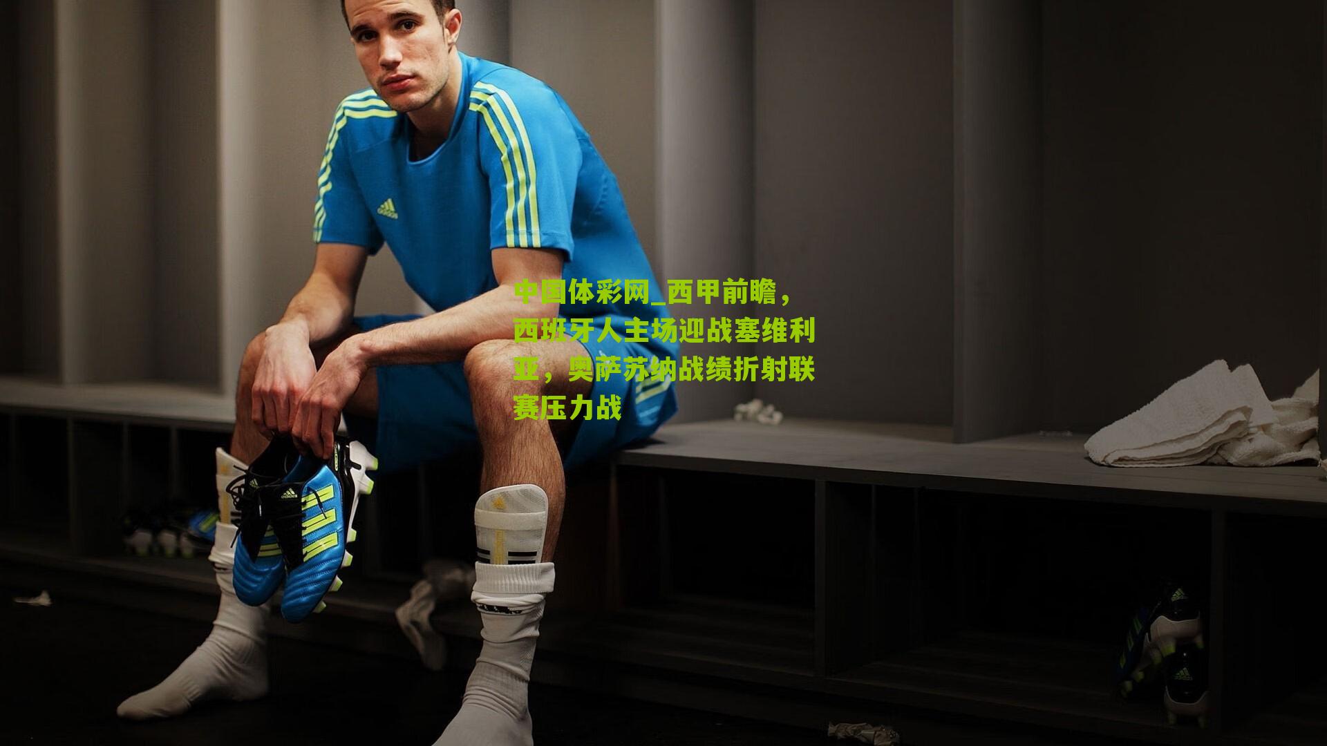 西甲前瞻，西班牙人主场迎战塞维利亚，奥萨苏纳战绩折射联赛压力战