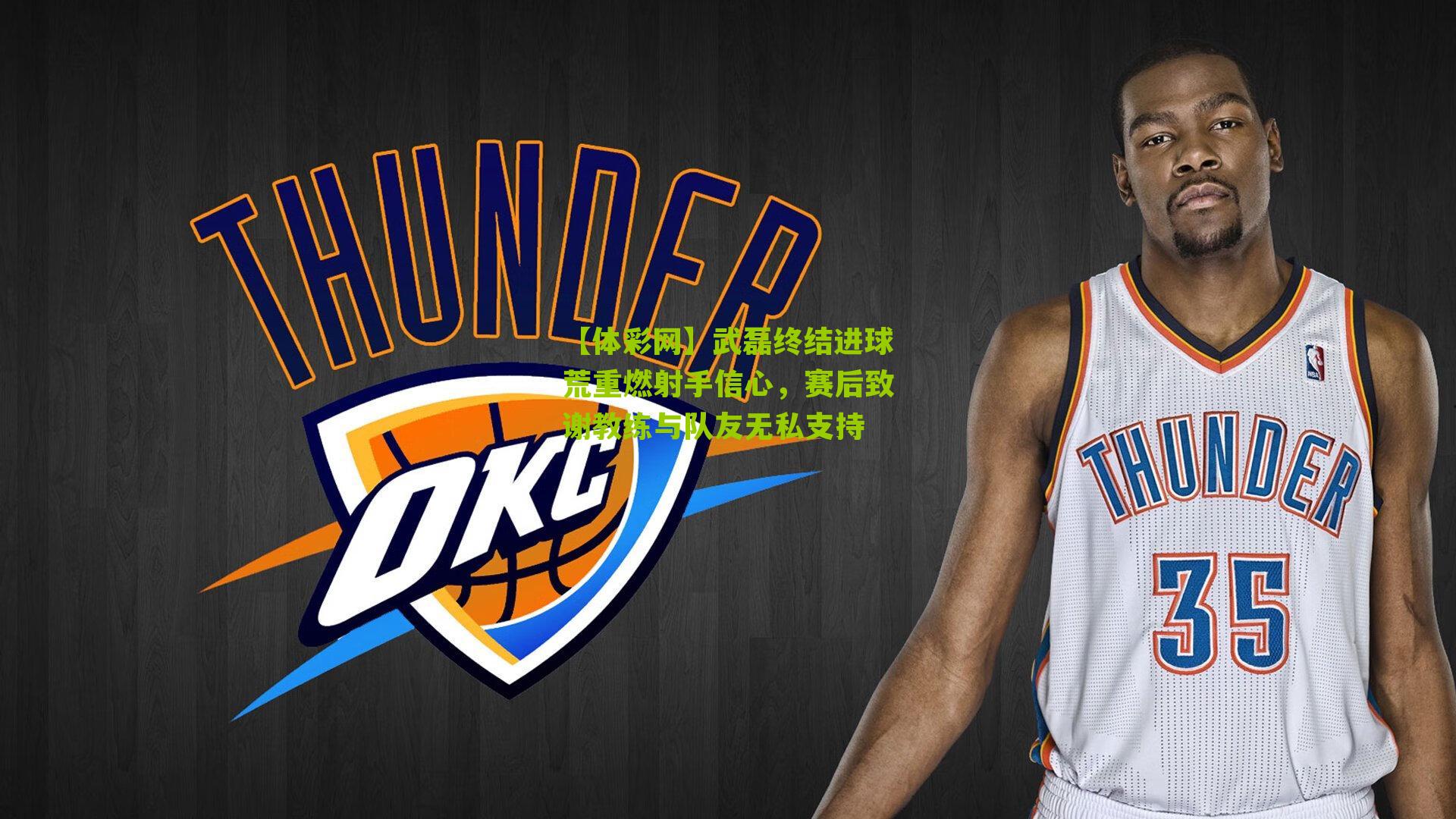 武磊终结进球荒重燃射手信心，赛后致谢教练与队友无私支持