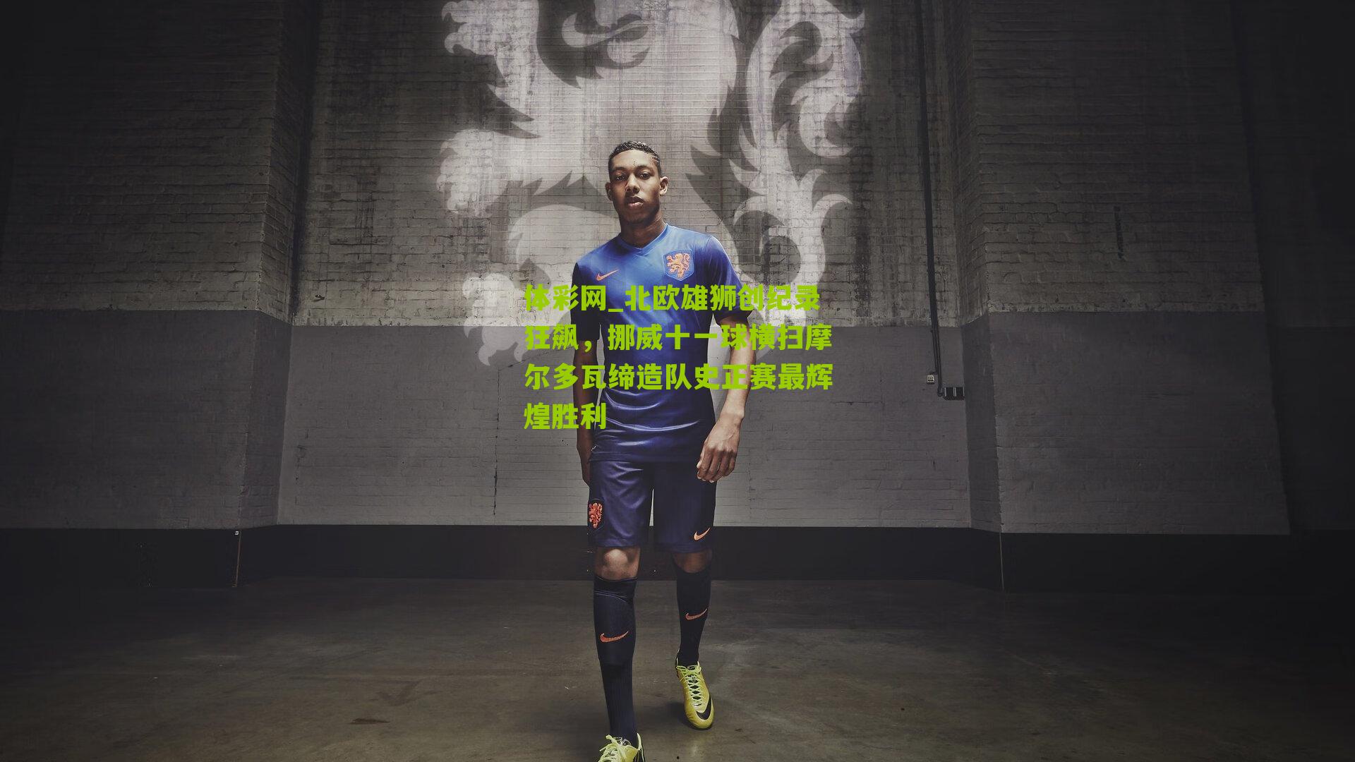 北欧雄狮创纪录狂飙，挪威十一球横扫摩尔多瓦缔造队史正赛最辉煌胜利