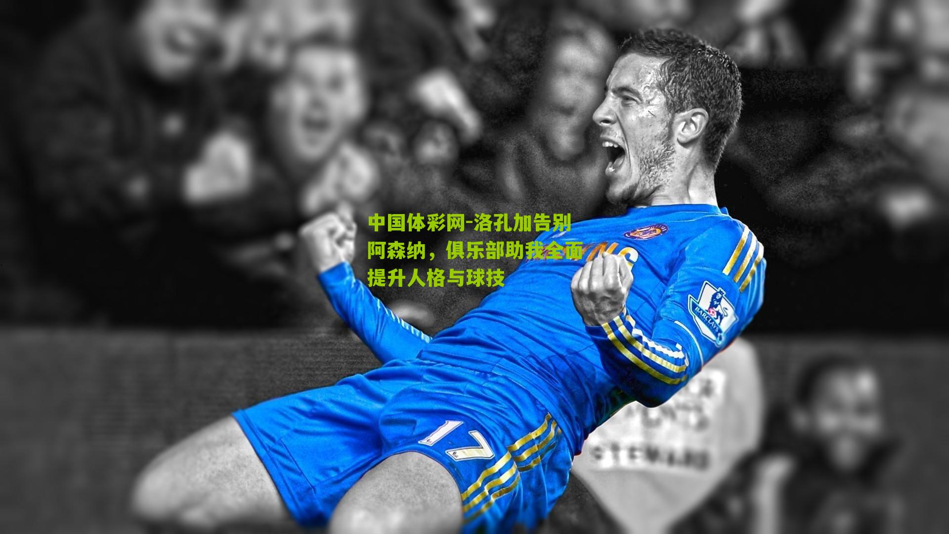 洛孔加告别阿森纳，俱乐部助我全面提升人格与球技