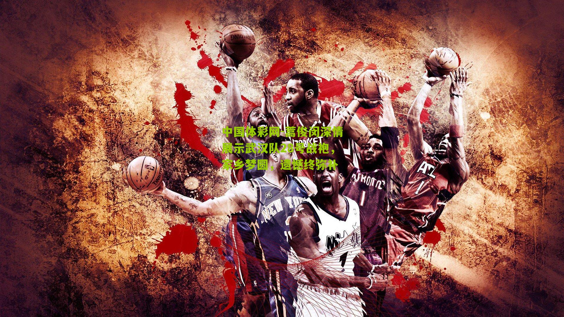 蒿俊闵深情展示武汉队28号战袍，家乡梦圆，遗憾终弥补