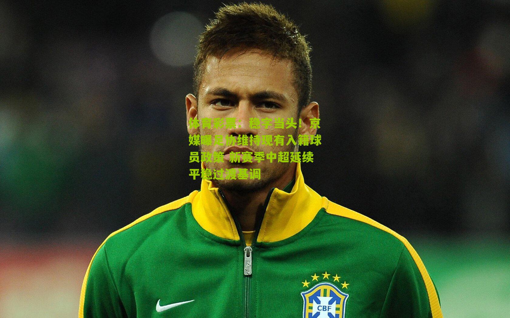 稳字当头！京媒曝足协维持现有入籍球员政策 新赛季中超延续平稳过渡基调