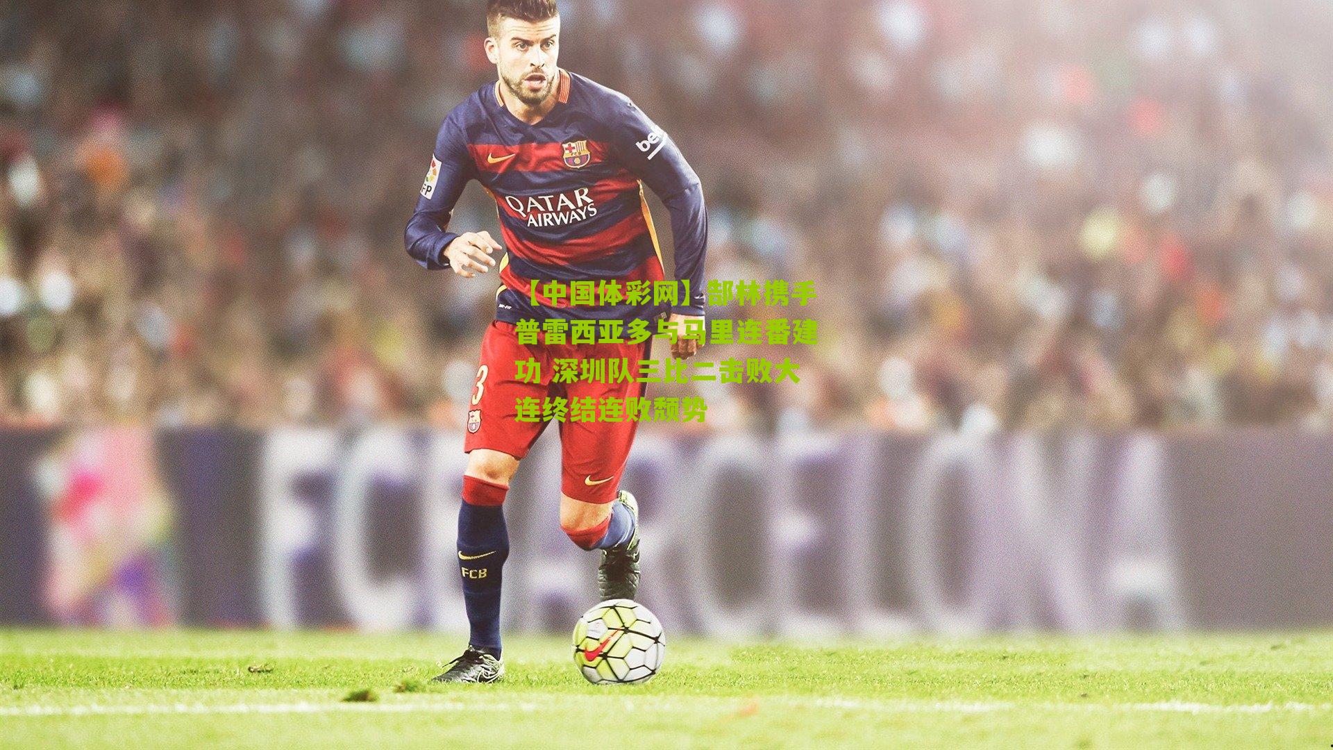 郜林携手普雷西亚多与马里连番建功 深圳队三比二击败大连终结连败颓势