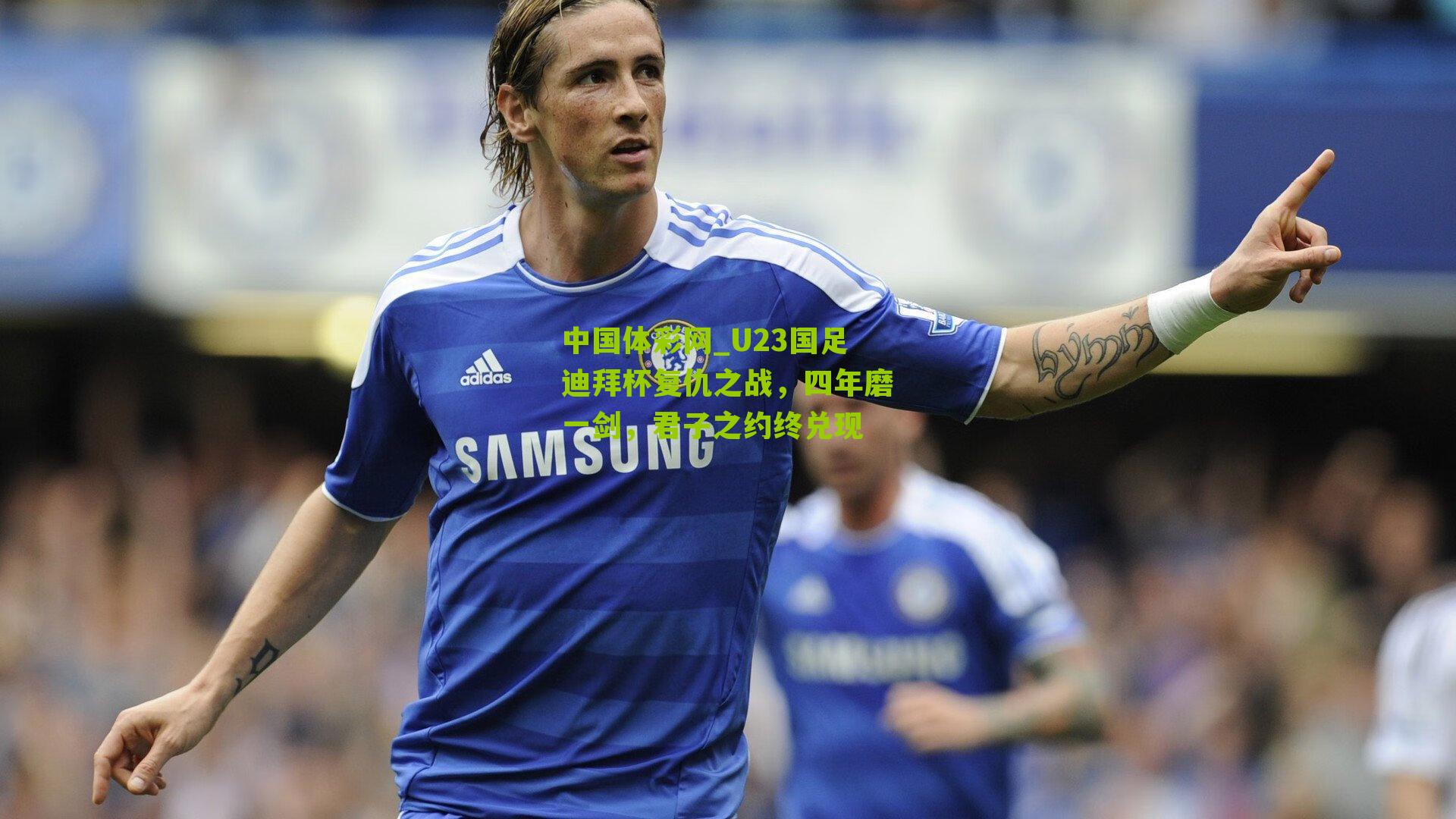 U23国足迪拜杯复仇之战,四年磨一剑,君子之约终兑现
