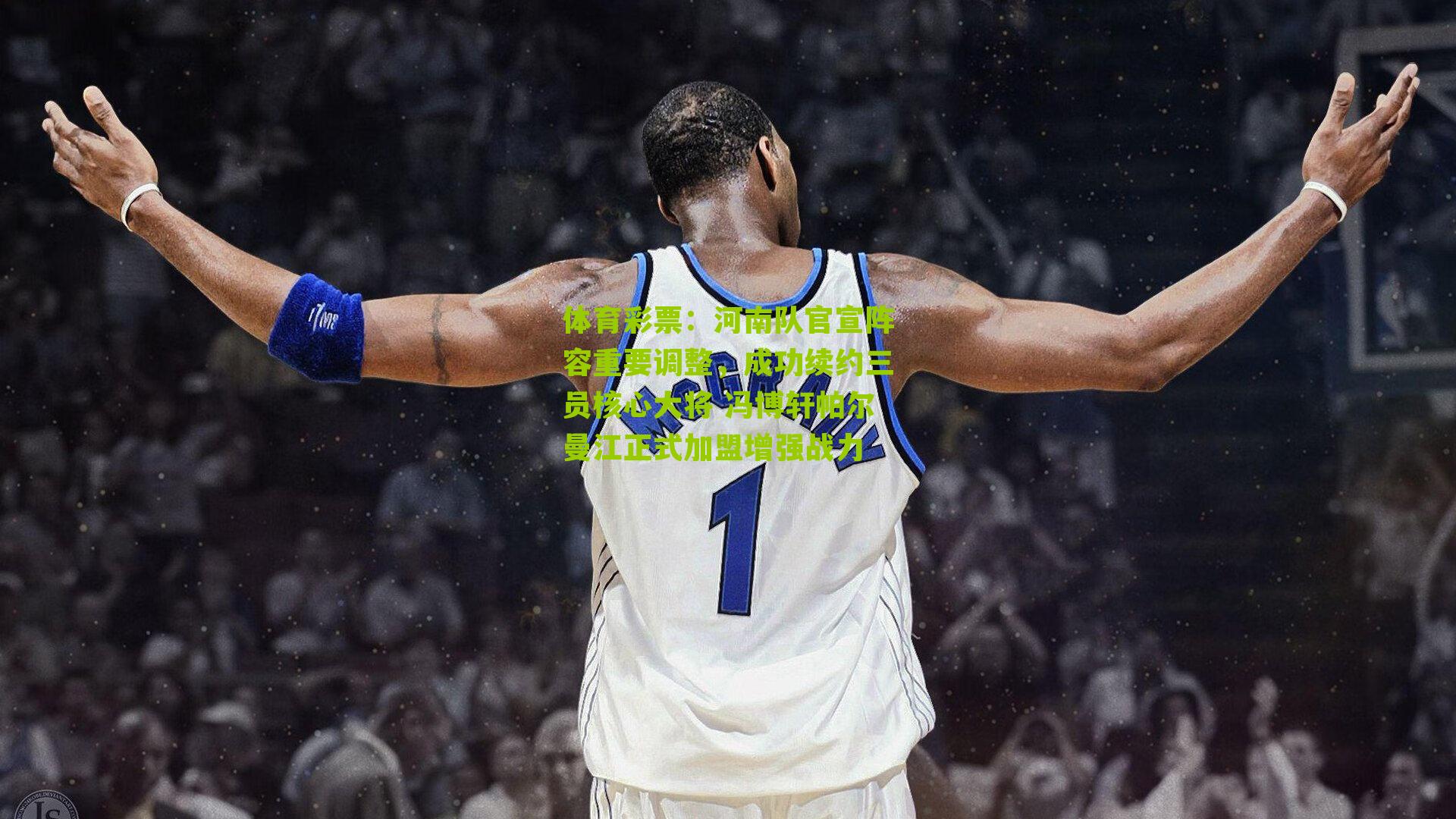 河南队官宣阵容重要调整，成功续约三员核心大将 冯博轩帕尔曼江正式加盟增强战力