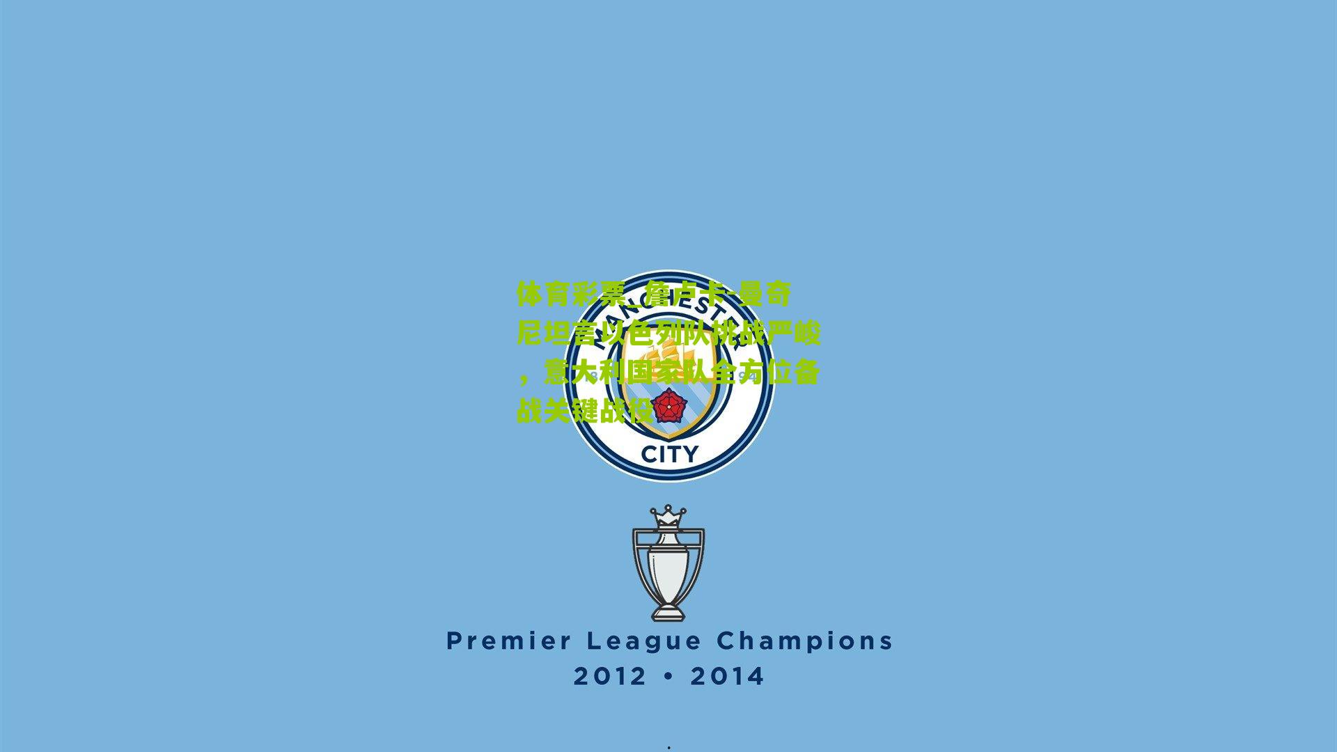 詹卢卡-曼奇尼坦言以色列队挑战严峻，意大利国家队全方位备战关键战役