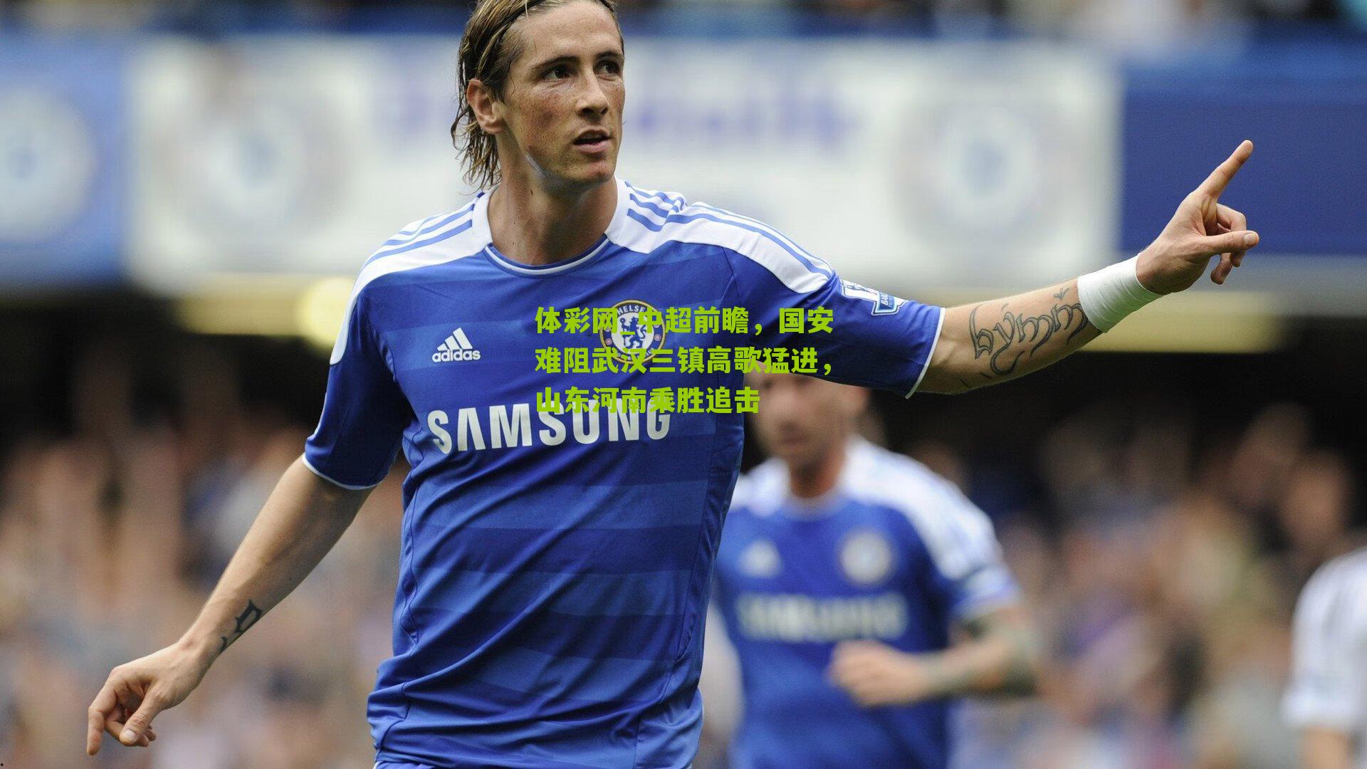 中超前瞻，国安难阻武汉三镇高歌猛进，山东河南乘胜追击