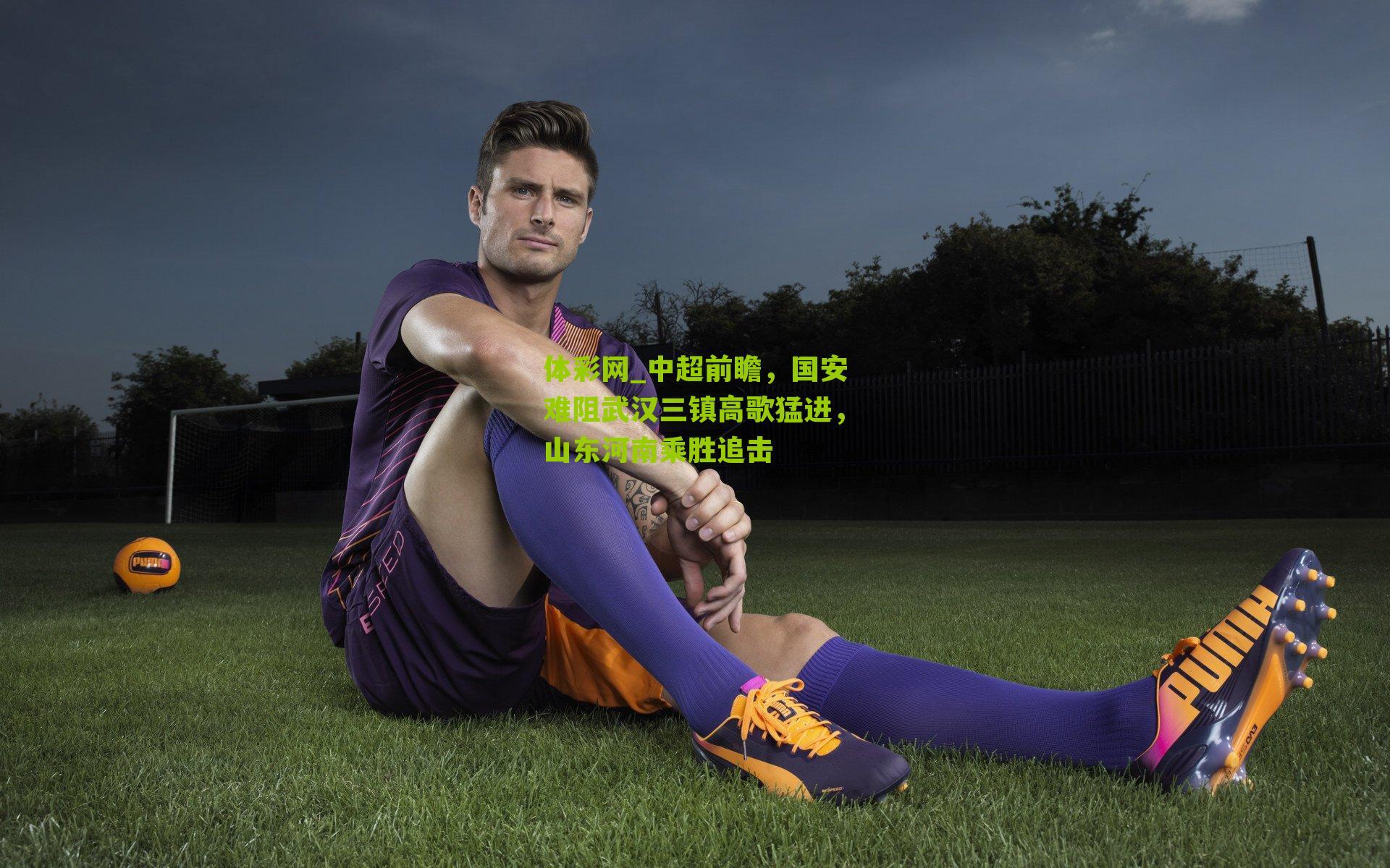 中超前瞻，国安难阻武汉三镇高歌猛进，山东河南乘胜追击